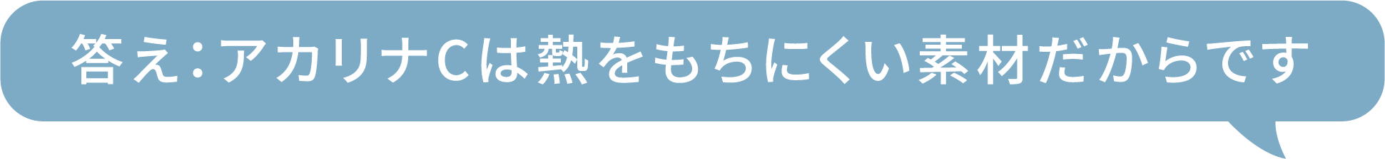 答え:アカリナCは熱をもちにくい素材だからです